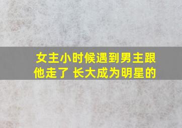 女主小时候遇到男主跟他走了 长大成为明星的